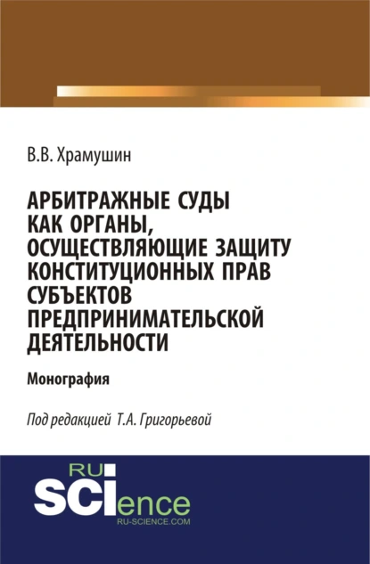 Обложка книги Арбитражные суды как органы, осуществляющие защиту конституционных прав субъектов предпринимательской деятельности. (Бакалавриат, Магистратура). Монография., Тамара Александровна Григорьева