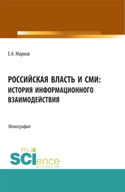 Обложка книги Российская власть и СМИ: история информационного взаимодействия. (Аспирантура, Бакалавриат, Магистратура). Монография., Евгений Алфеевич Марков