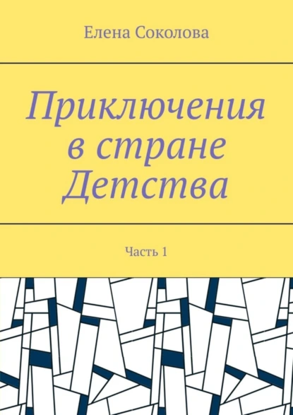 Обложка книги Приключения в стране Детства. Часть 1, Елена Геннадьевна Соколова