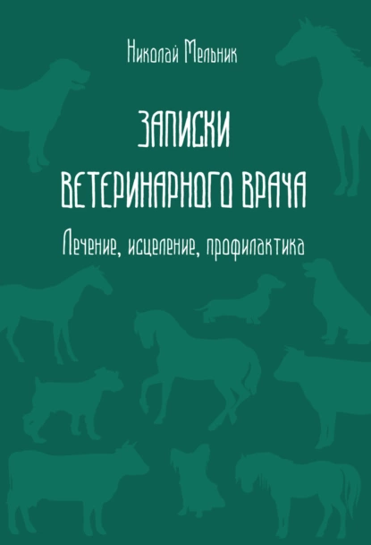 Обложка книги Записки ветеринарного врача. Лечение, исцеление, профилактика, Николай Мельник