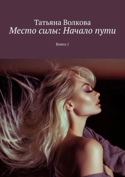 Обложка книги Место силы: Начало пути. Книга 1, Татьяна Александровна Волкова