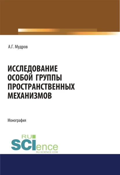 Обложка книги Исследование особой группы пространственных механизмов. (Аспирантура, Магистратура, Специалитет). Монография., Александр Григорьевич Мудров