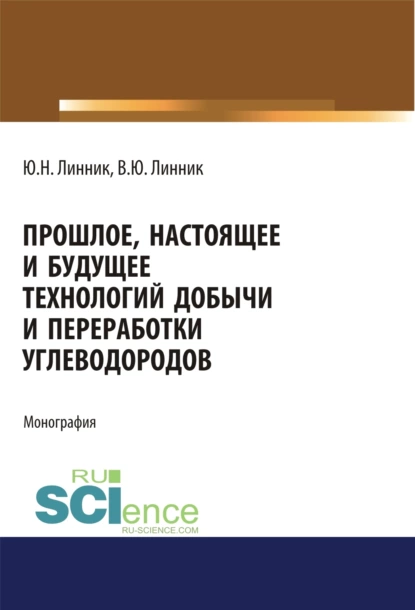 Обложка книги Прошлое, настоящее и будущее технологий добычи и переработки углеводородов. (Аспирантура). (Бакалавриат). (Магистратура). Монография, Юрий Николаевич Линник