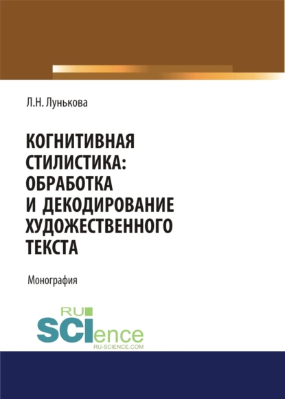 Обложка книги Когнитивная стилистика: обработка и декодирование художественного текста. (Аспирантура, Бакалавриат). Монография., Лариса Николаевна Лунькова