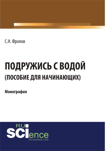 Обложка книги Подружись с водой. Гид для начинающих. (Аспирантура, Бакалавриат). Монография., Сергей Николаевич Фролов