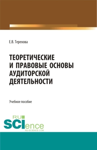 Обложка книги Теоретические и правовые основы аудиторской деятельности. (Бакалавриат, Магистратура). Учебное пособие., Елена Владиславовна Терехова