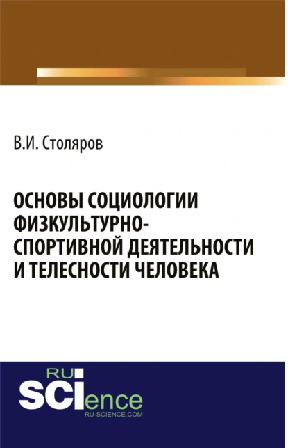 Обложка книги Основы социологии физкультурно-спортивной деятельности и телесности человека. (Аспирантура, Бакалавриат, Магистратура). Монография., Владислав Иванович Столяров