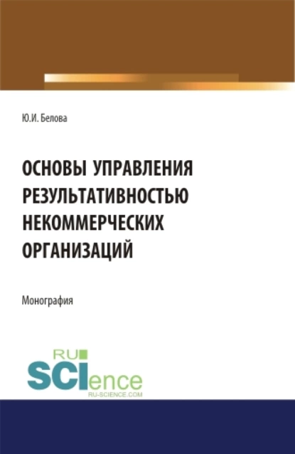 Обложка книги Основы управление результативностью некоммерческих организаций. (Аспирантура, Бакалавриат). Монография., Юлия Игоревна Белова