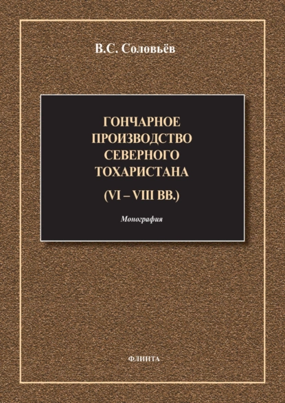 Обложка книги Гончарное производство Северного Тохаристана (VI-VIII вв.), В. С. Соловьёв