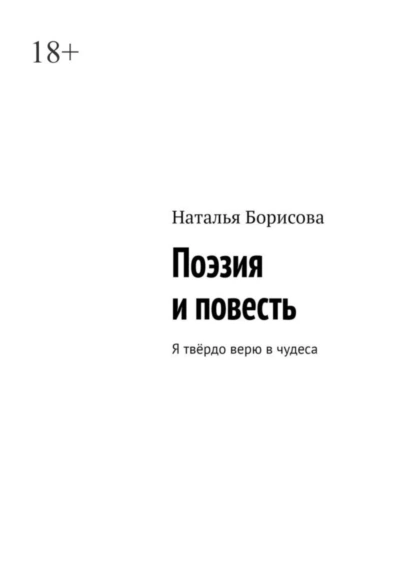 Обложка книги Поэзия и повесть. Я твёрдо верю в чудеса, Наталья Борисова