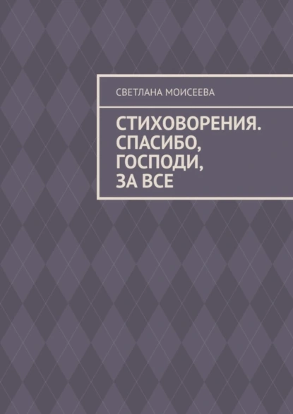 Обложка книги Стиховорения. Спасибо, Господи, за все, Светлана Николаевна Моисеева