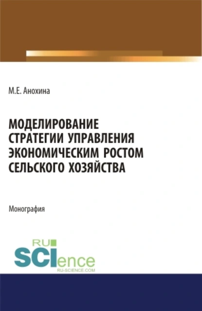 Обложка книги Моделирование стратегии управления экономическим ростом сельского хозяйства. (Аспирантура, Бакалавриат, Магистратура). Монография., Марина Егоровна Анохина