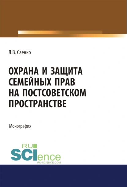 Обложка книги Охрана и защита семейных прав на постсоветском пространстве. (Адъюнктура, Аспирантура, Бакалавриат, Магистратура). Монография., Людмила Владимировна Саенко