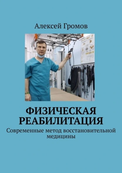 Обложка книги Физическая реабилитация. Современные метод восстановительной медицины, Алексей Громов