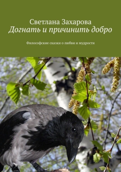 Обложка книги Догнать и причинить добро. Философские сказки о любви и мудрости, Светлана Захарова