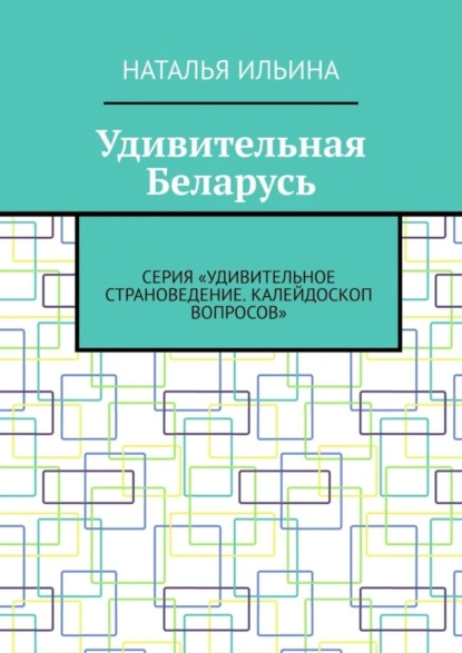 Обложка книги Удивительная Беларусь. Серия «Удивительное страноведение. Калейдоскоп вопросов», Наталья Ильина