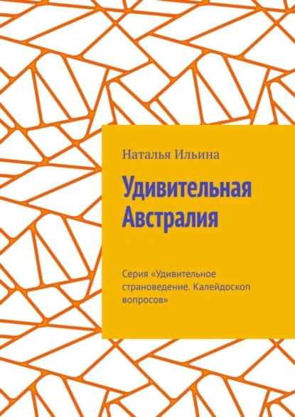 Обложка книги Удивительная Австралия. Серия «Удивительное страноведение. Калейдоскоп вопросов», Наталья Ильина