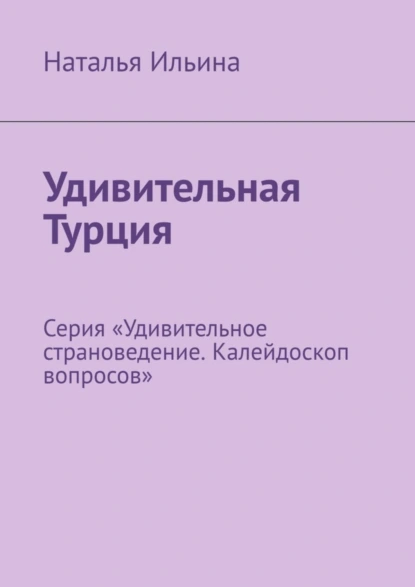 Обложка книги Удивительная Турция. Серия «Удивительное страноведение. Калейдоскоп вопросов», Наталья Ильина