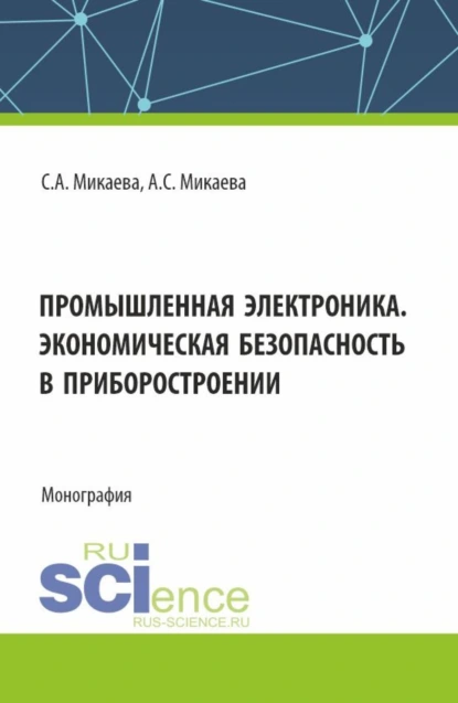 Обложка книги Промышленная электроника. Экономическая безопасность в приборостроении. (Аспирантура, Бакалавриат, Магистратура). Монография., Светлана Анатольевна Микаева