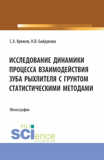 Обложка книги Исследование динамики процесса взаимодействия зуба рыхлителя с грунтом статистическими методами. (Аспирантура, Бакалавриат, Магистратура). Монография., Сергей Анатольевич Крюков