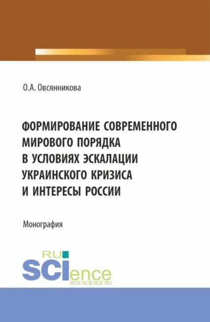 Обложка книги Формирование современного мирового порядка в условиях эскалации украинского кризиса и интересы России. (Аспирантура, Бакалавриат, Магистратура). Монография., Ольга Александровна Овсянникова