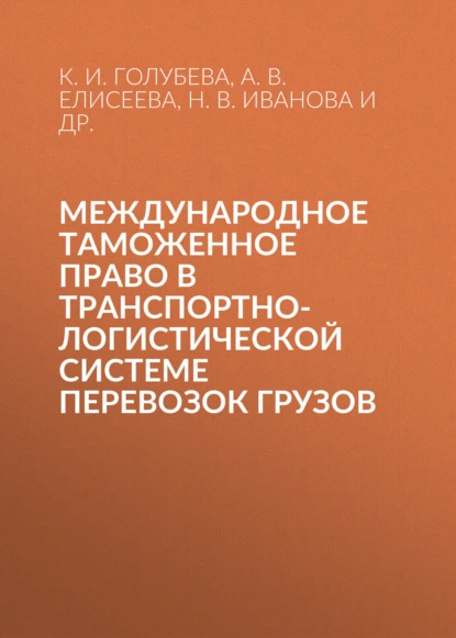 Обложка книги Международное таможенное право в транспортно-логистической системе перевозок грузов, А. В. Елисеева