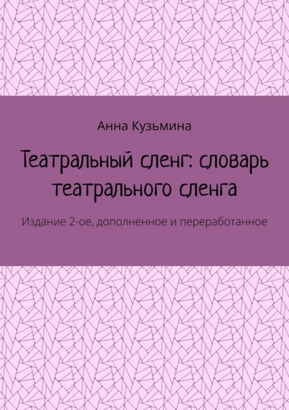 Обложка книги Театральный сленг: словарь театрального сленга. Издание 2-ое, дополненное и переработанное, Анна Кузьмина