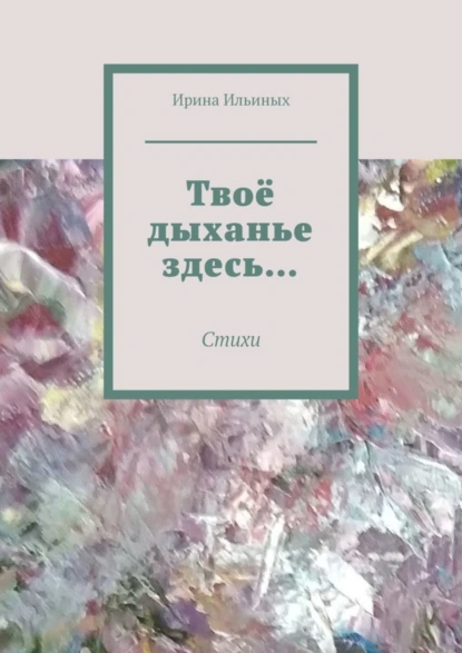 Обложка книги Твоё дыханье здесь… Стихи, Ирина Ильиных