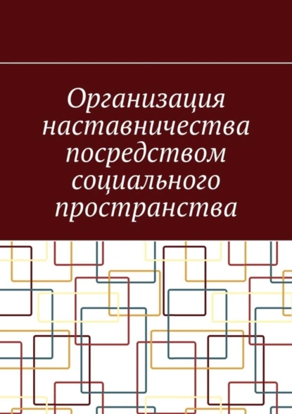 Обложка книги Организация наставничества посредством социального пространства, Антон Анатольевич Шадура