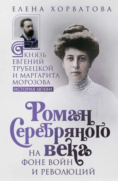 Обложка книги Роман Серебряного века на фоне войн и революций. Князь Евгений Трубецкой и Маргарита Морозова, Елена Викторовна Хорватова