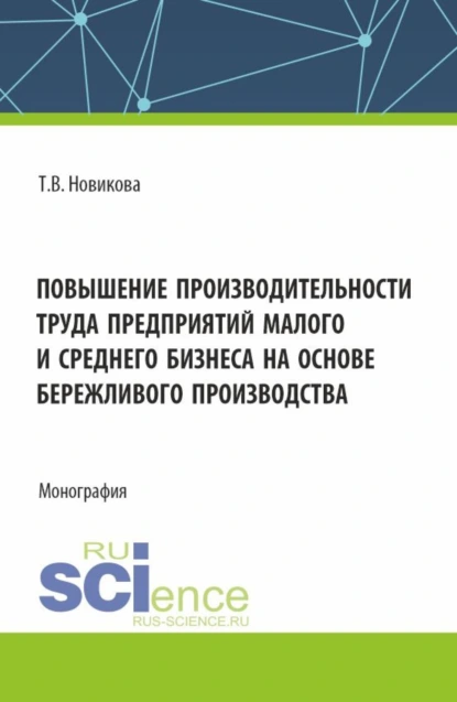 Обложка книги Повышение производительности труда предприятий малого и среднего бизнеса на основе бережливого производства. (Аспирантура, Бакалавриат, Магистратура). Монография., Татьяна Валерьевна Новикова