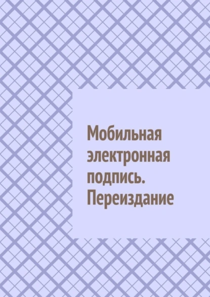 Обложка книги Мобильная электронная подпись. Переиздание, Антон Анатольевич Шадура