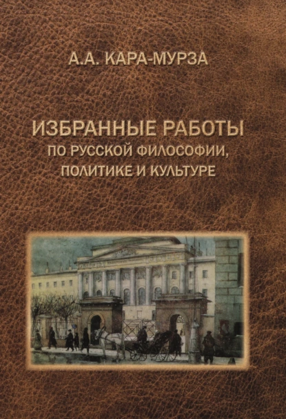 Обложка книги Избранные работы по русской философии, политике и культуре, А. А. Кара-Мурза