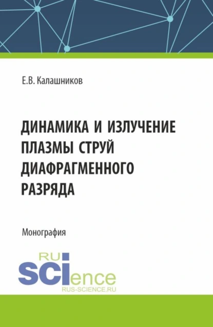 Обложка книги Динамика и излучение плазмы струй диафрагменного разряда. (Аспирантура, Магистратура). Монография., Евгений Валентинович Калашников