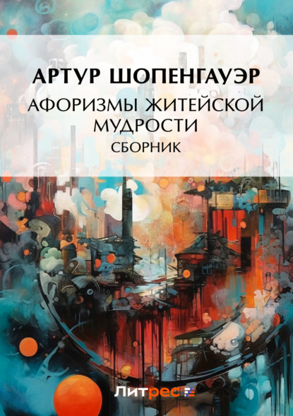 Артур Шопенгауэр - Афоризмы житейской мудрости (сборник)
