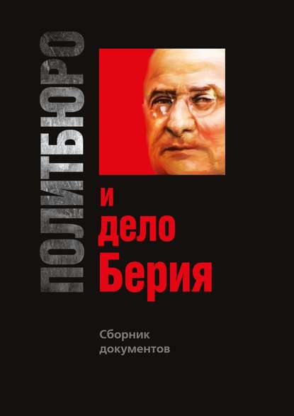 Группа авторов — Политбюро и дело Берия. Сборник документов