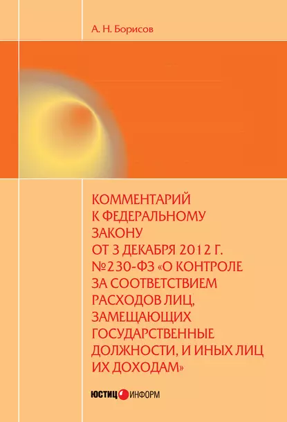 Обложка книги Комментарий к Федеральному закону от 3 декабря 2012 г. №230-ФЗ «О контроле за соответствием расходов лиц, замещающих государственные должности, и иных лиц их доходам» (постатейный), А. Н. Борисов