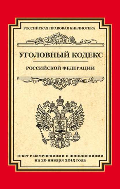Группа авторов - Уголовный кодекс Российской Федерации. Текст с изменениями и дополнениями на 20 января 2015 года