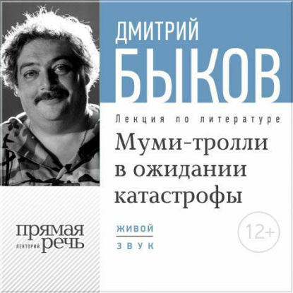 Дмитрий Быков — Лекция «Муми-тролли в ожидании катастрофы»
