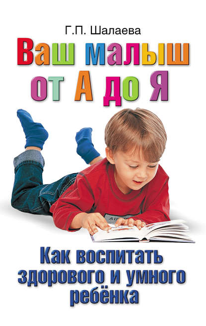 Г. П. Шалаева - Как воспитать здорового и умного ребенка. Ваш малыш от А до Я