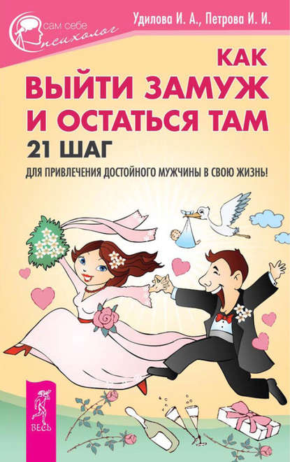 Ирина Александровна Удилова - Как выйти замуж и остаться там. 21 шаг для привлечения достойного мужчины в свою жизнь!
