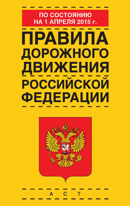 Группа авторов - Правила дорожного движения Российской Федерации по состоянию 1 апреля 2015 г.