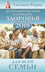 Электронная книга «Астрологический календарь здоровья для всей семьи на 2018 год» – Татьяна Борщ
