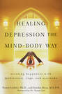 Healing Depression the Mind-Body Way. Creating Happiness with Meditation, Yoga, and Ayurveda