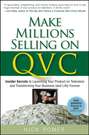 Make Millions Selling on QVC. Insider Secrets to Launching Your Product on Television and Transforming Your Business (and Life) Forever