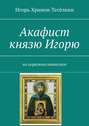 Акафист князю Игорю. На церковнославянском