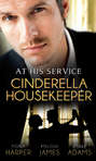 At His Service: Cinderella Housekeeper: Housekeeper\'s Happy-Ever-After \/ His Housekeeper Bride \/ What\'s a Housekeeper To Do?