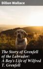 The Story of Grenfell of the Labrador: A Boy\'s Life of Wilfred T. Grenfell