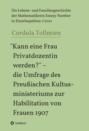 \"Kann eine Frau Privatdozentin werden?\" - die Umfrage des Preußischen Kultusministeriums zur Habilitation von Frauen 1907