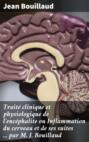 Traité clinique et physiologique de l\'encéphalite ou Inflammation du cerveau et de ses suites ... par M. J. Bouillaud